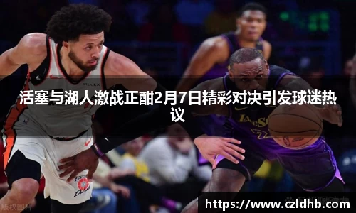 活塞与湖人激战正酣2月7日精彩对决引发球迷热议