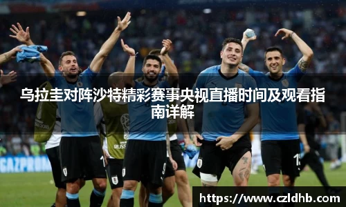乌拉圭对阵沙特精彩赛事央视直播时间及观看指南详解